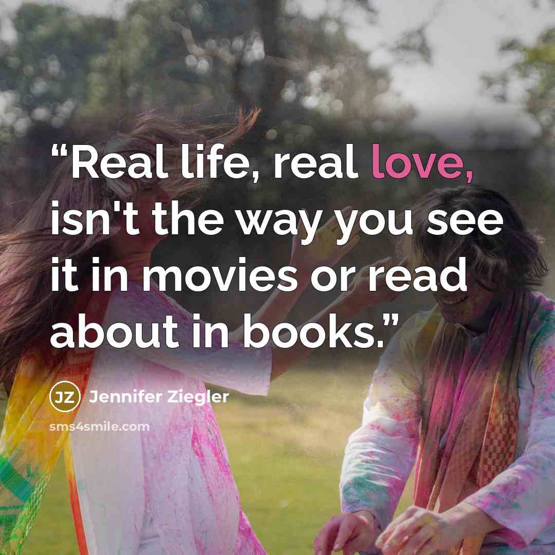 “Real life, real love, isn't the way you see it in movies or read about in books.” quote by Jennifer Ziegler