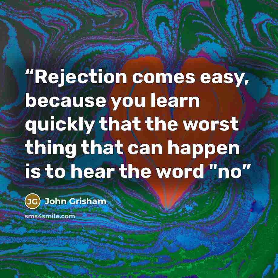 “Rejection comes easy, because you learn quickly that the worst thing that can happen is to hear the word "no” quote by John Grisham