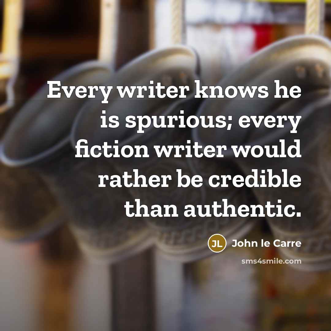 “Every writer knows he is spurious; every fiction writer would rather be credible than authentic.” quote by John le Carre