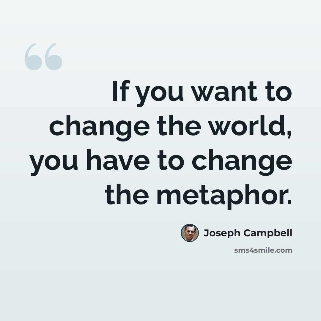 “If you want to change the world, you have to change the metaphor.” quote by Joseph Campbell