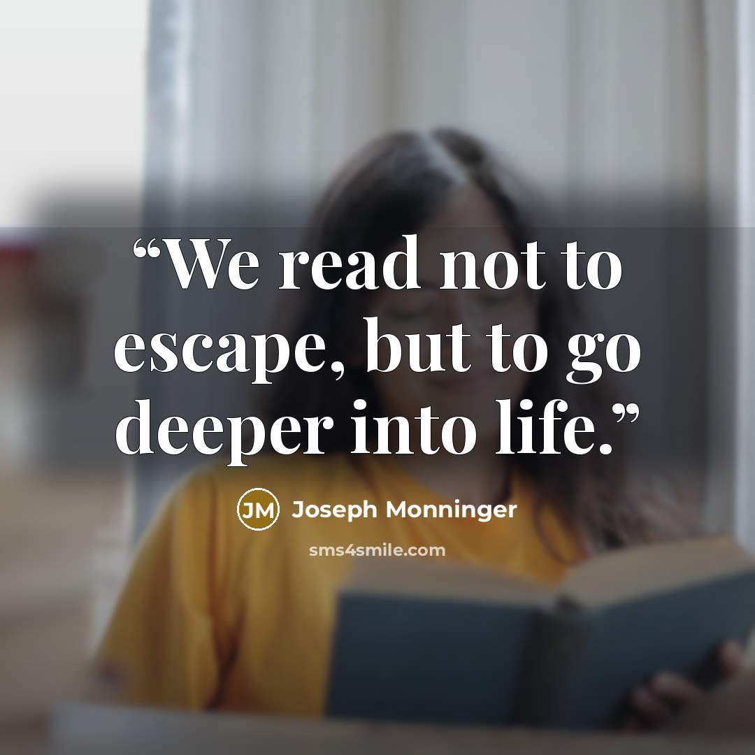 “We read not to escape, but to go deeper into life.” quote by Joseph Monninger