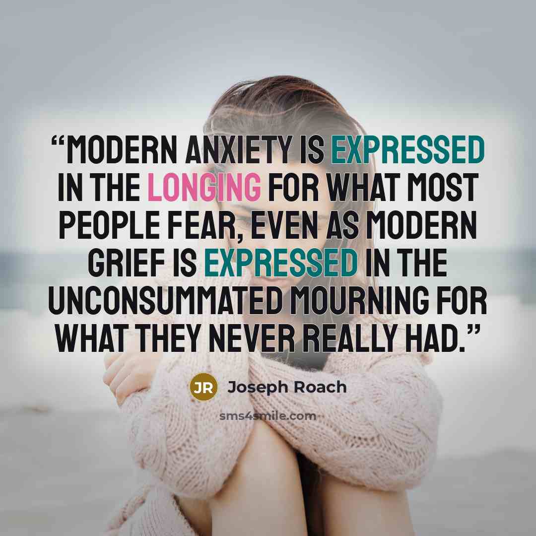 “Modern anxiety is expressed in the longing for what most people fear, even as modern grief is expressed in the unconsummated mourning for what they never really had.” quote by Joseph Roach