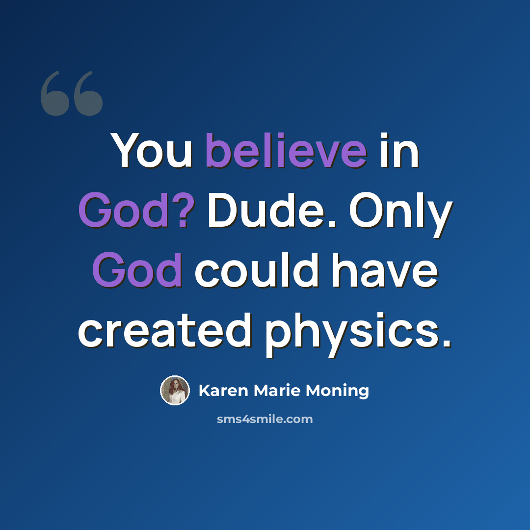 “You believe in God? Dude. Only God could have created physics.” quote by Karen Marie Moning