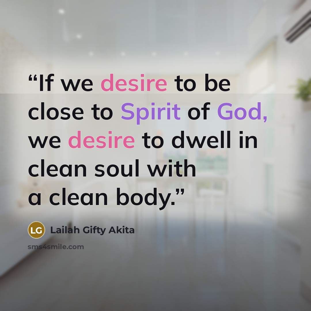 “If we desire to be close to Spirit of God, we desire to dwell in clean soul with a clean body.” quote by Lailah Gifty Akita