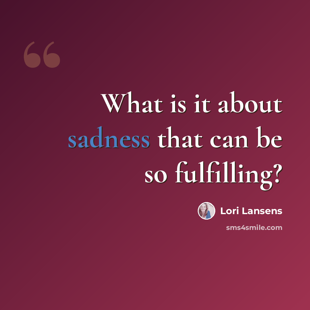“What is it about sadness that can be so fulfilling?” quote by Lori Lansens