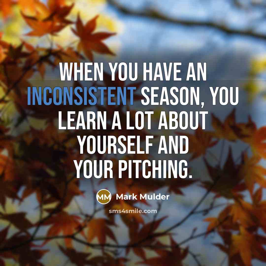 “When you have an inconsistent season, you learn a lot about yourself and your pitching.” quote by Mark Mulder