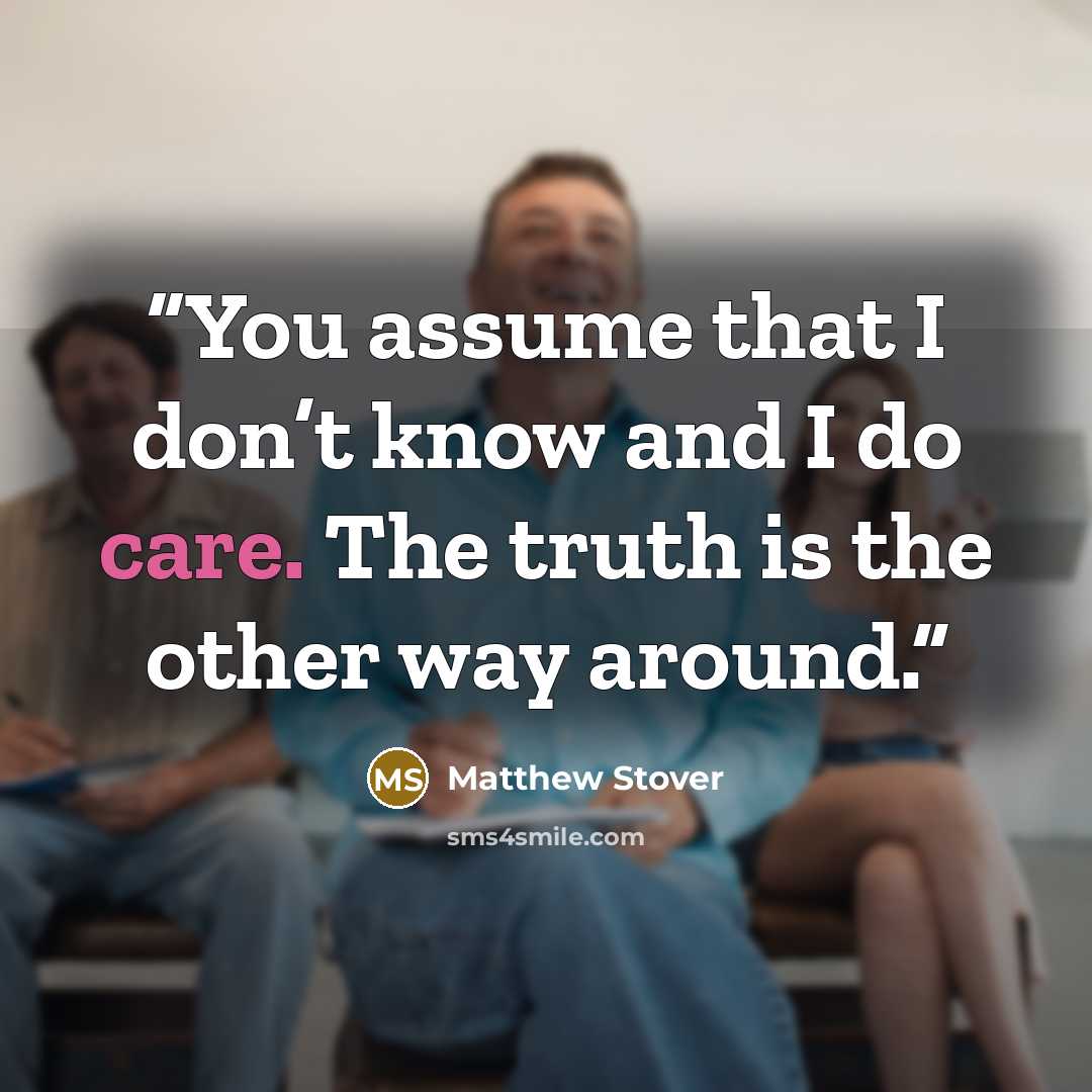 “You assume that I don’t know and I do care. The truth is the other way around.” quote by Matthew Stover