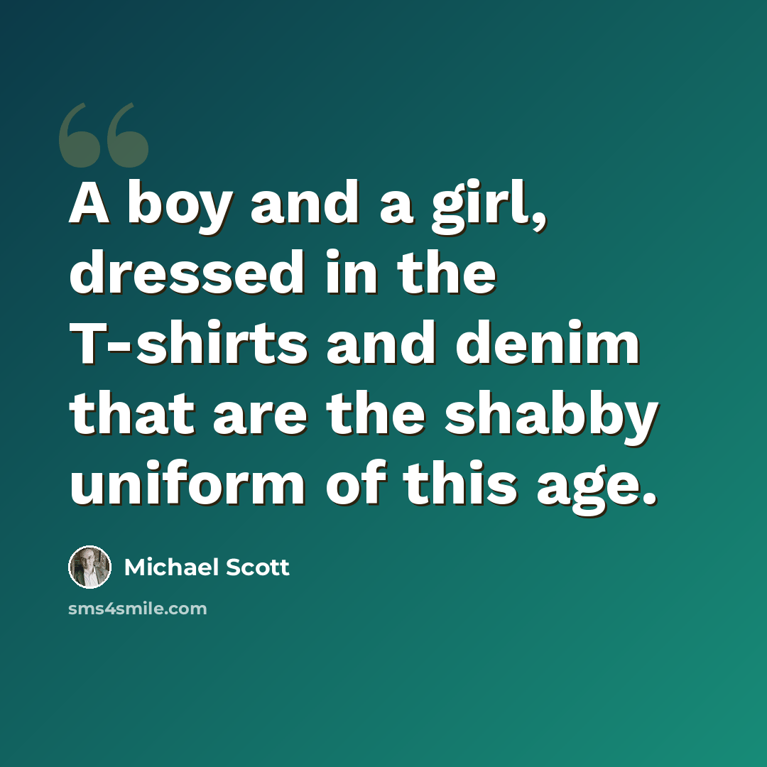 “A boy and a girl, dressed in the T-shirts and denim that are the shabby uniform of this age.” quote by Michael Scott