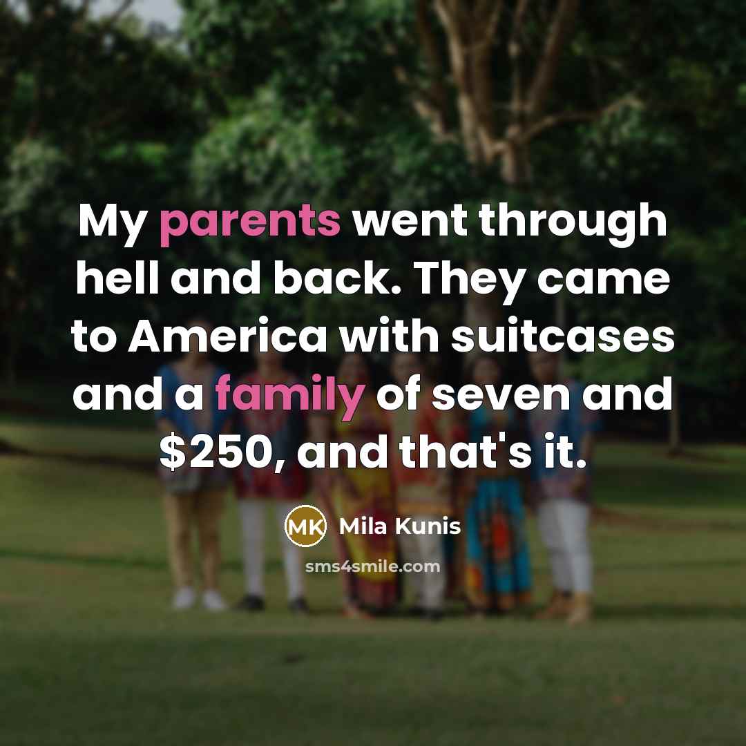 “My parents went through hell and back. They came to America with suitcases and a family of seven and $250, and that's it.” quote by Mila Kunis