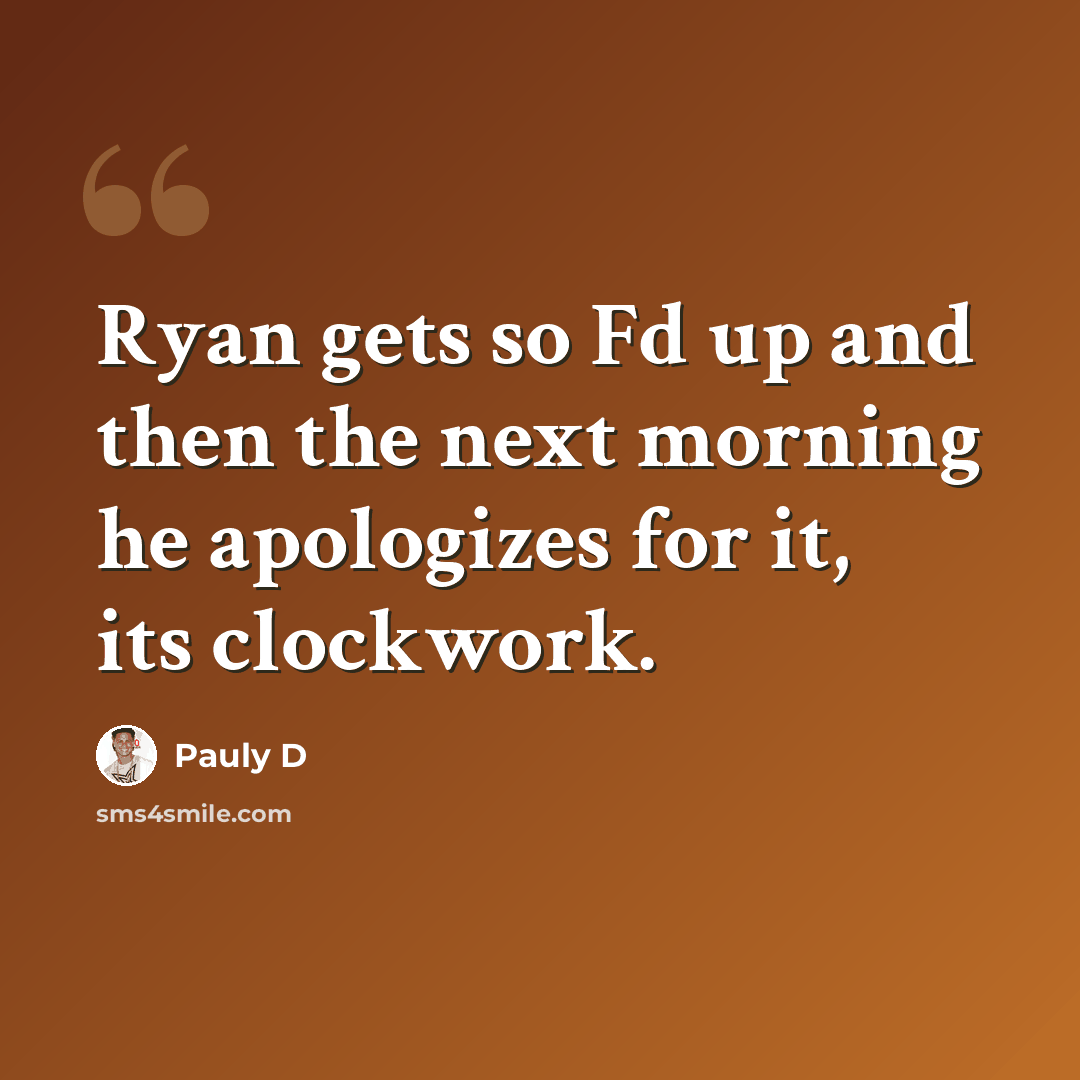 “Ryan gets so Fd up and then the next morning he apologizes for it, its clockwork.” quote by Pauly D