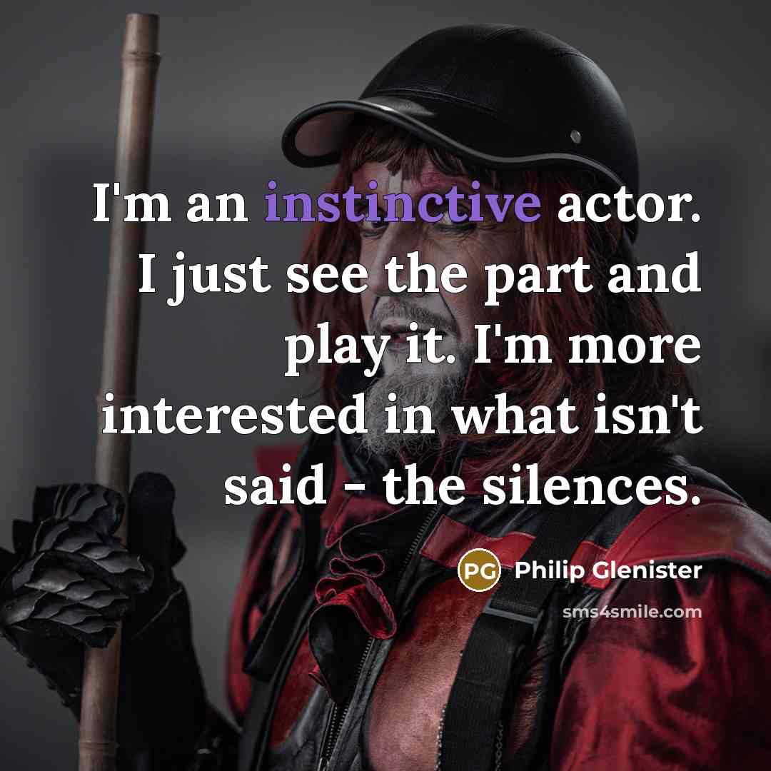 “I'm an instinctive actor. I just see the part and play it. I'm more interested in what isn't said - the silences.” quote by Philip Glenister