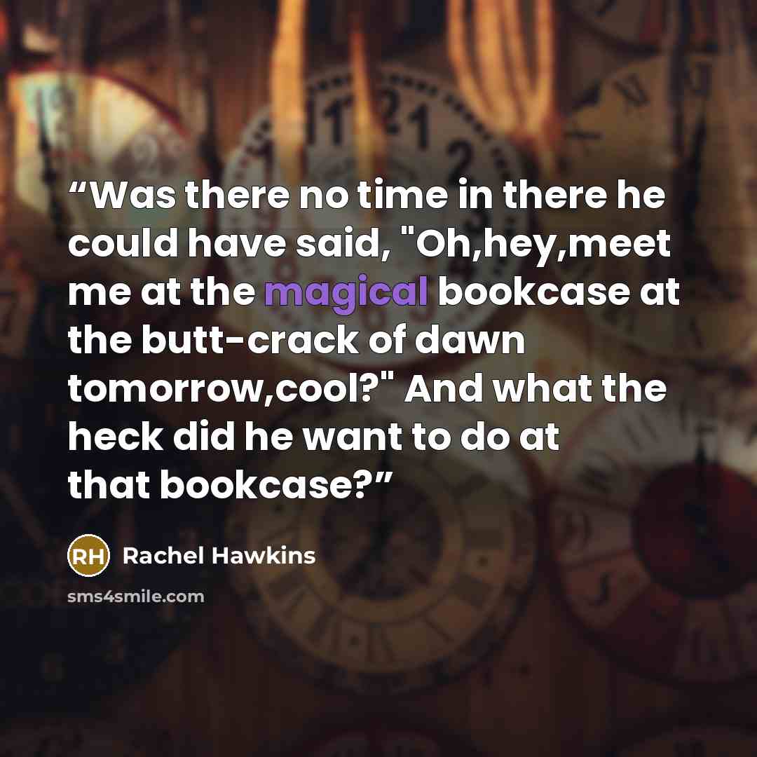 “Was there no time in there he could have said, "Oh,hey,meet me at the magical bookcase at the butt-crack of dawn tomorrow,cool?" And what the heck did he want to do at that bookcase?” quote by Rachel Hawkins
