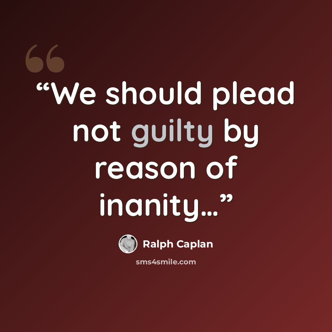 “We should plead not guilty by reason of inanity…” quote by Ralph Caplan