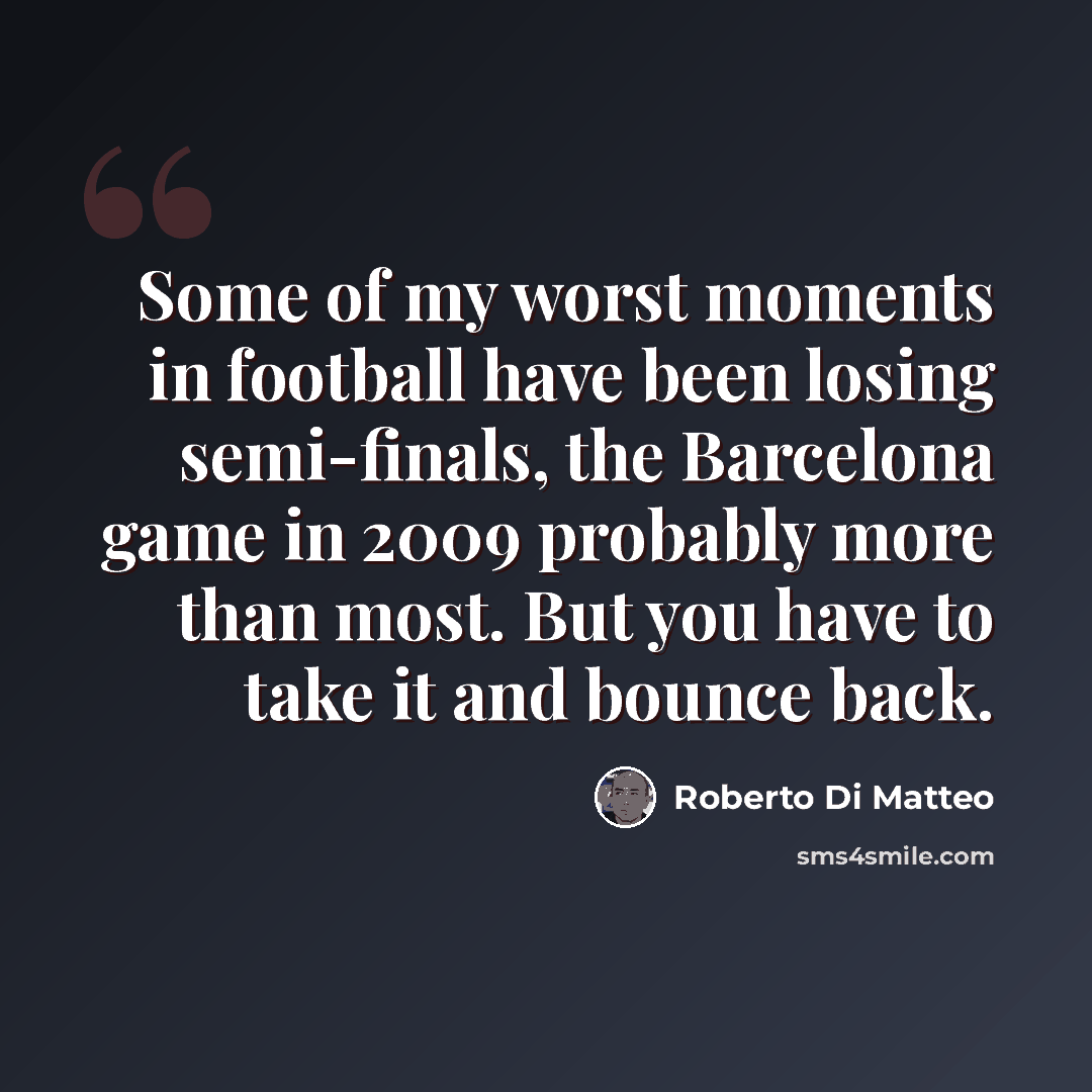 “Some of my worst moments in football have been losing semi-finals, the Barcelona game in 2009 probably more than most. But you have to take it and bounce back.” quote by Roberto Di Matteo