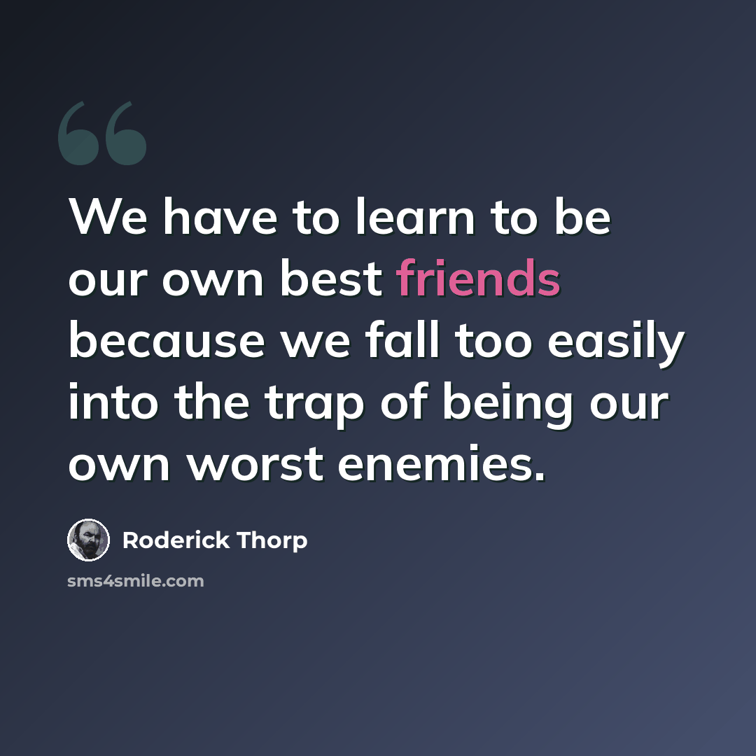 “We have to learn to be our own best friends because we fall too easily into the trap of being our own worst enemies.” quote by Roderick Thorp
