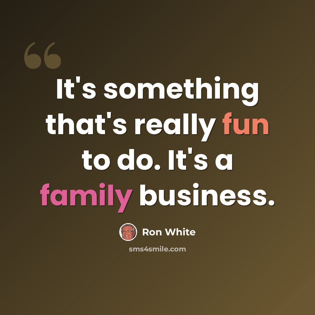 “It's something that's really fun to do. It's a family business.” quote by Ron White