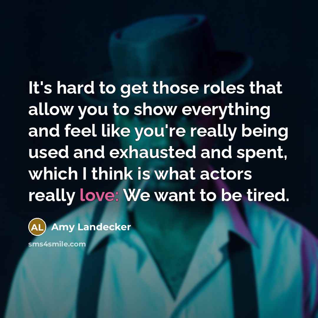 “It's hard to get those roles that allow you to show everything and feel like you're really being used and exhausted and spent, which I think is what actors really love: We want to be tired.” quote by Amy Landecker