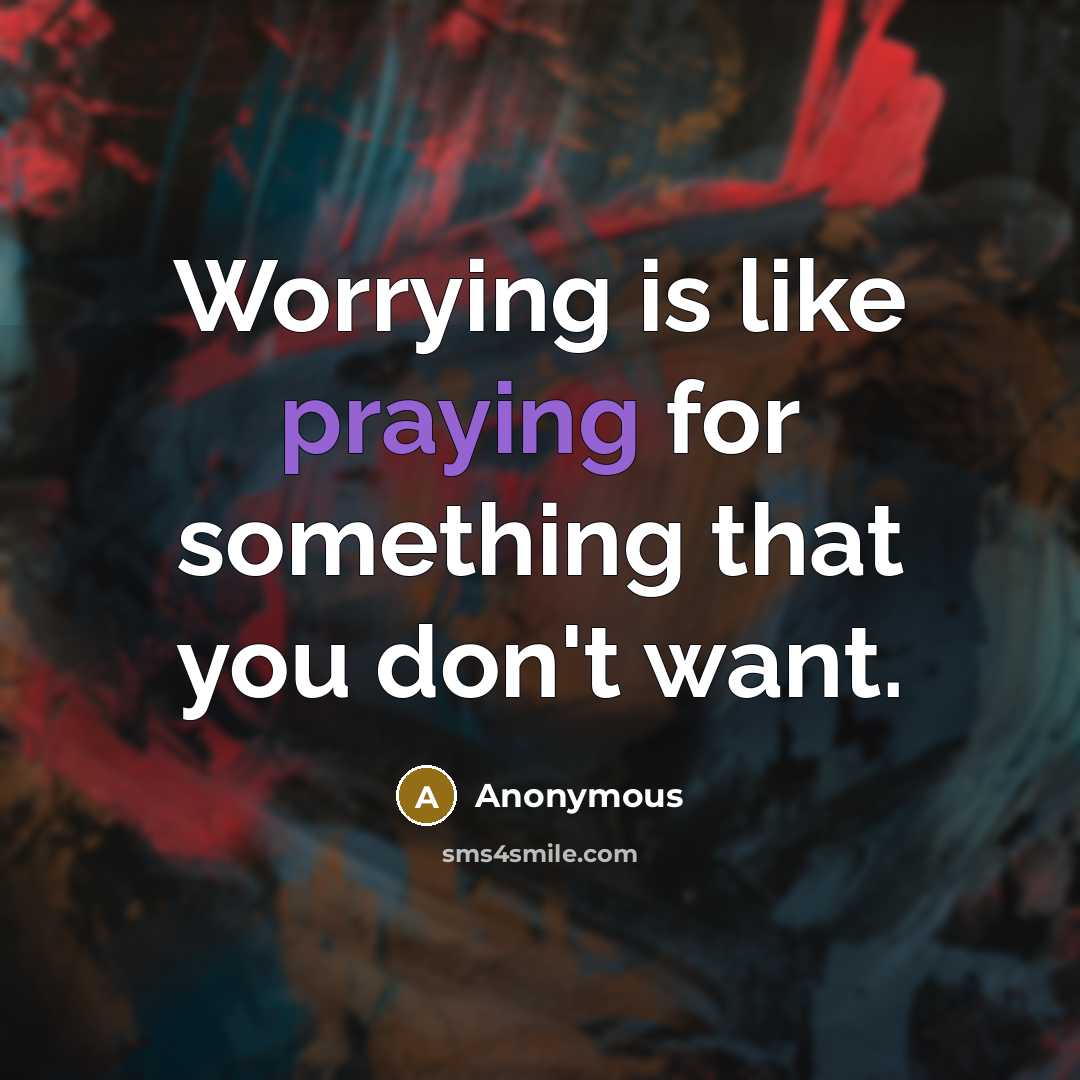 “Worrying is like praying for something that you don't want.” quote by Anonymous