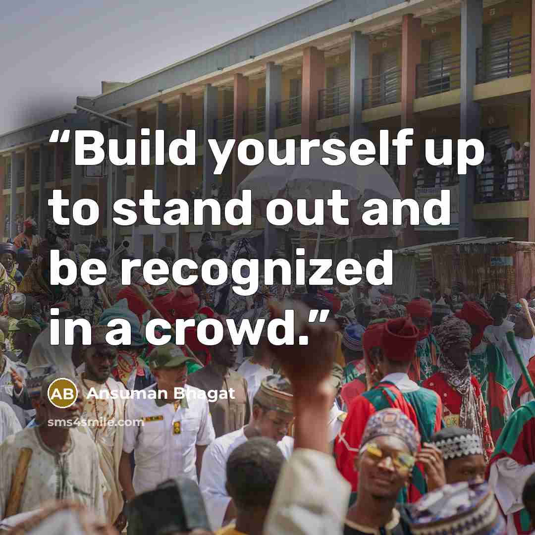 “Build yourself up to stand out and be recognized in a crowd.” quote by Ansuman Bhagat