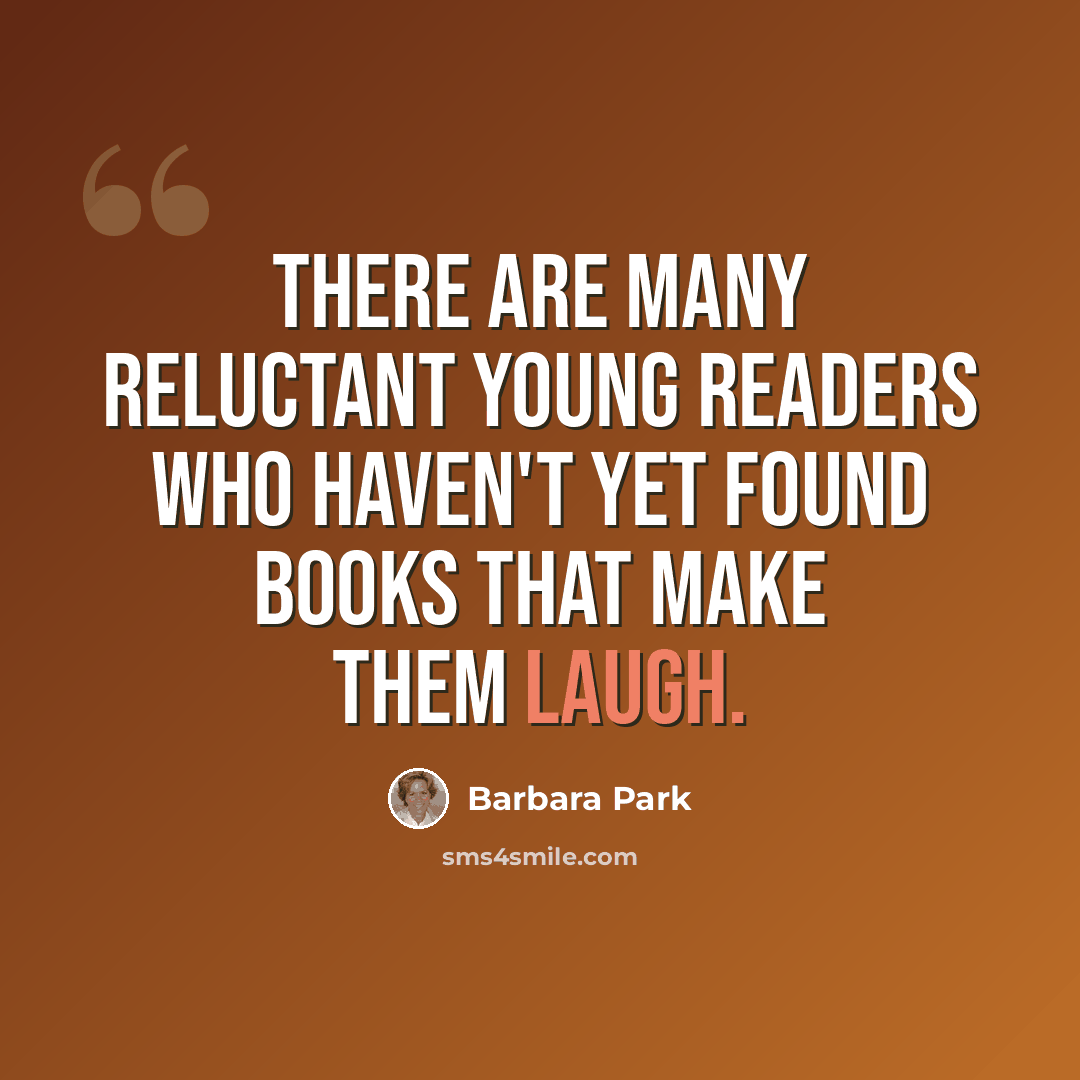 “There are many reluctant young readers who haven't yet found books that make them laugh.” quote by Barbara Park
