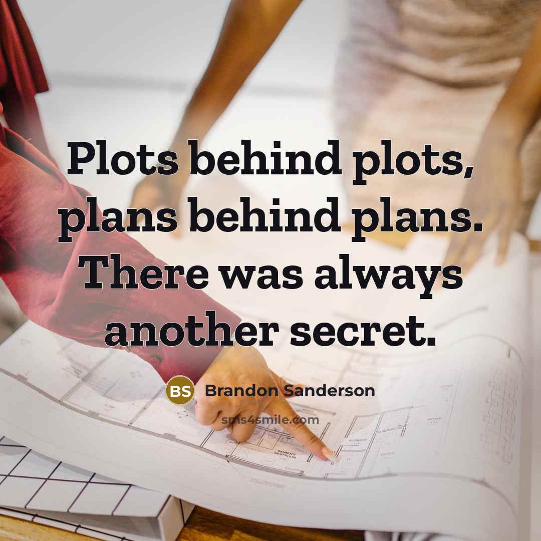 “Plots behind plots, plans behind plans. There was always another secret.” quote by Brandon Sanderson