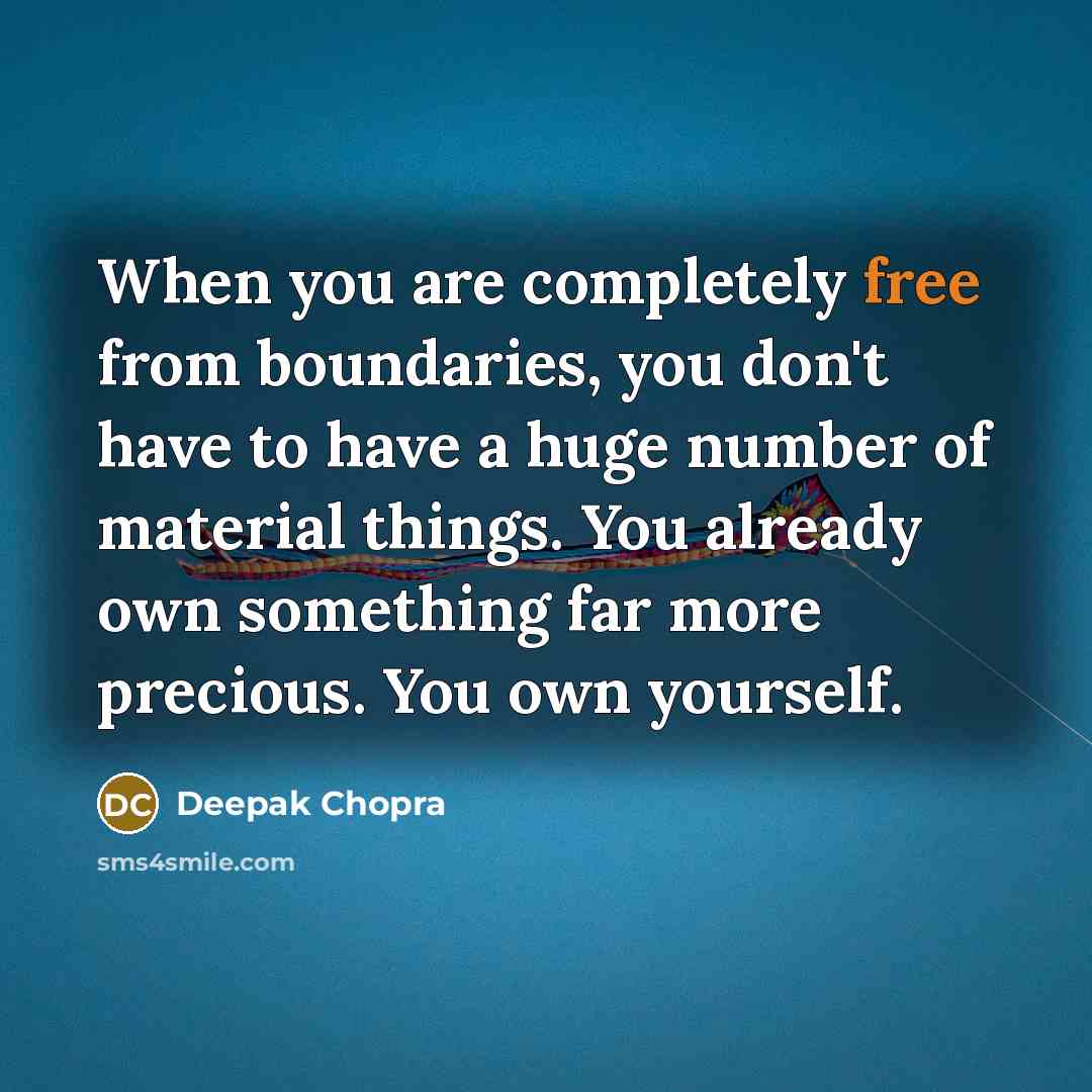 “When you are completely free from boundaries, you don't have to have a huge number of material things. You already own something far more precious. You own yourself.” quote by Deepak Chopra