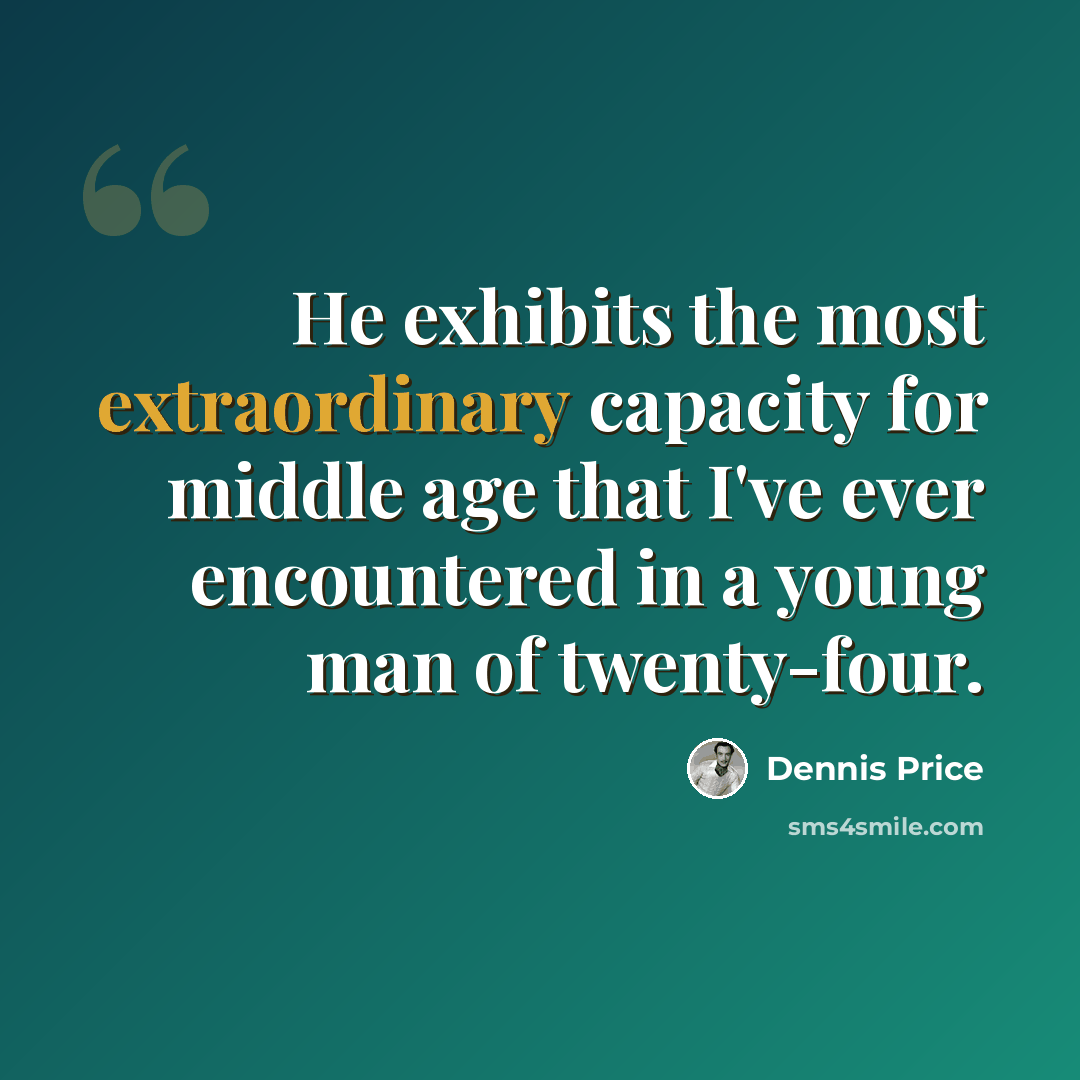 “He exhibits the most extraordinary capacity for middle age that I've ever encountered in a young man of twenty-four.” quote by Dennis Price