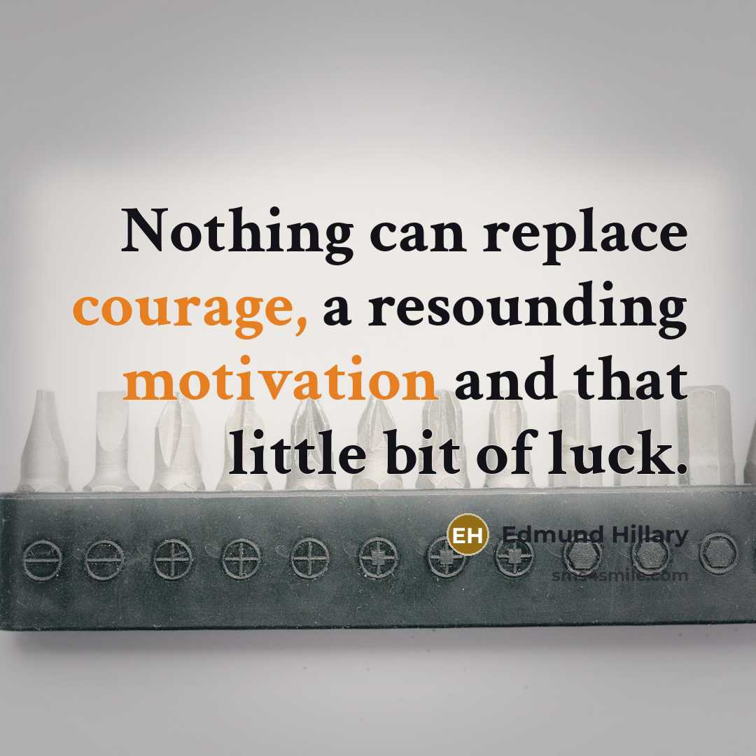 “Nothing can replace courage, a resounding motivation and that little bit of luck.” quote by Edmund Hillary
