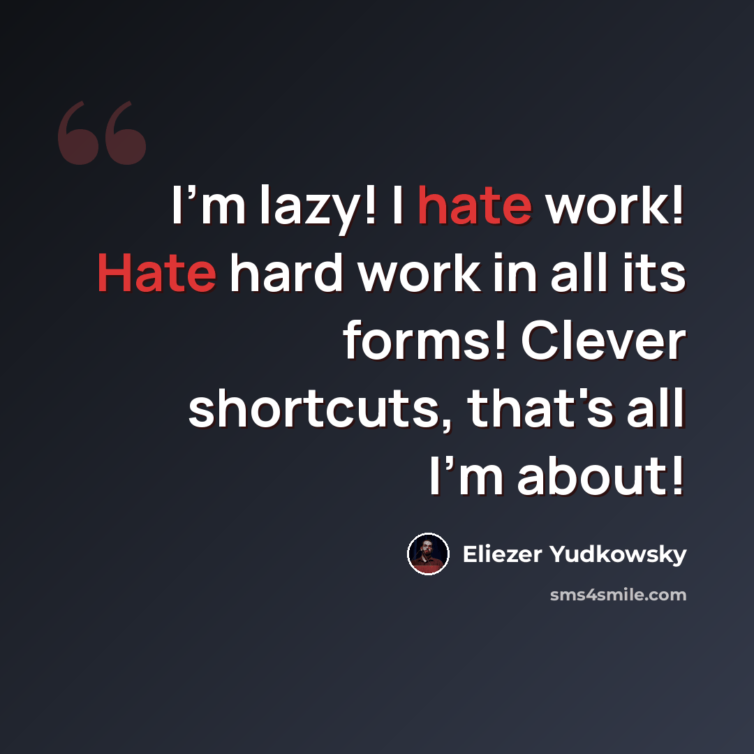 “I'm lazy! I hate work! Hate hard work in all its forms! Clever shortcuts, that's all I'm about!” quote by Eliezer Yudkowsky