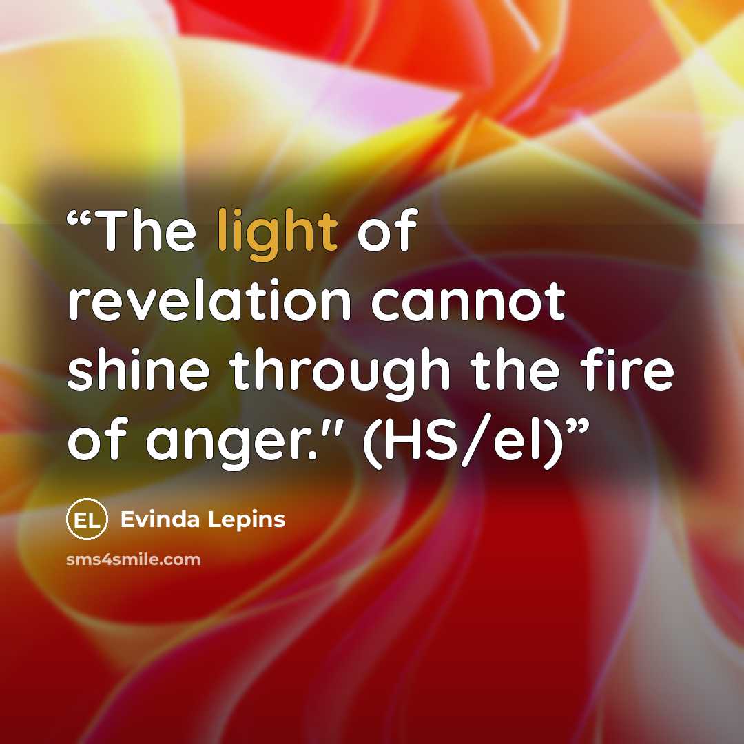 “The light of revelation cannot shine through the fire of anger." (HS/el)” quote by Evinda Lepins