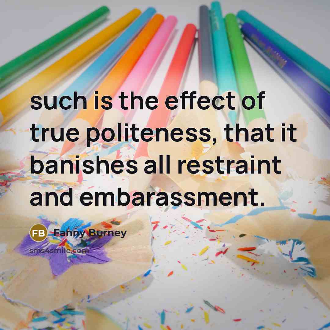 “such is the effect of true politeness, that it banishes all restraint and embarassment.” quote by Fanny Burney