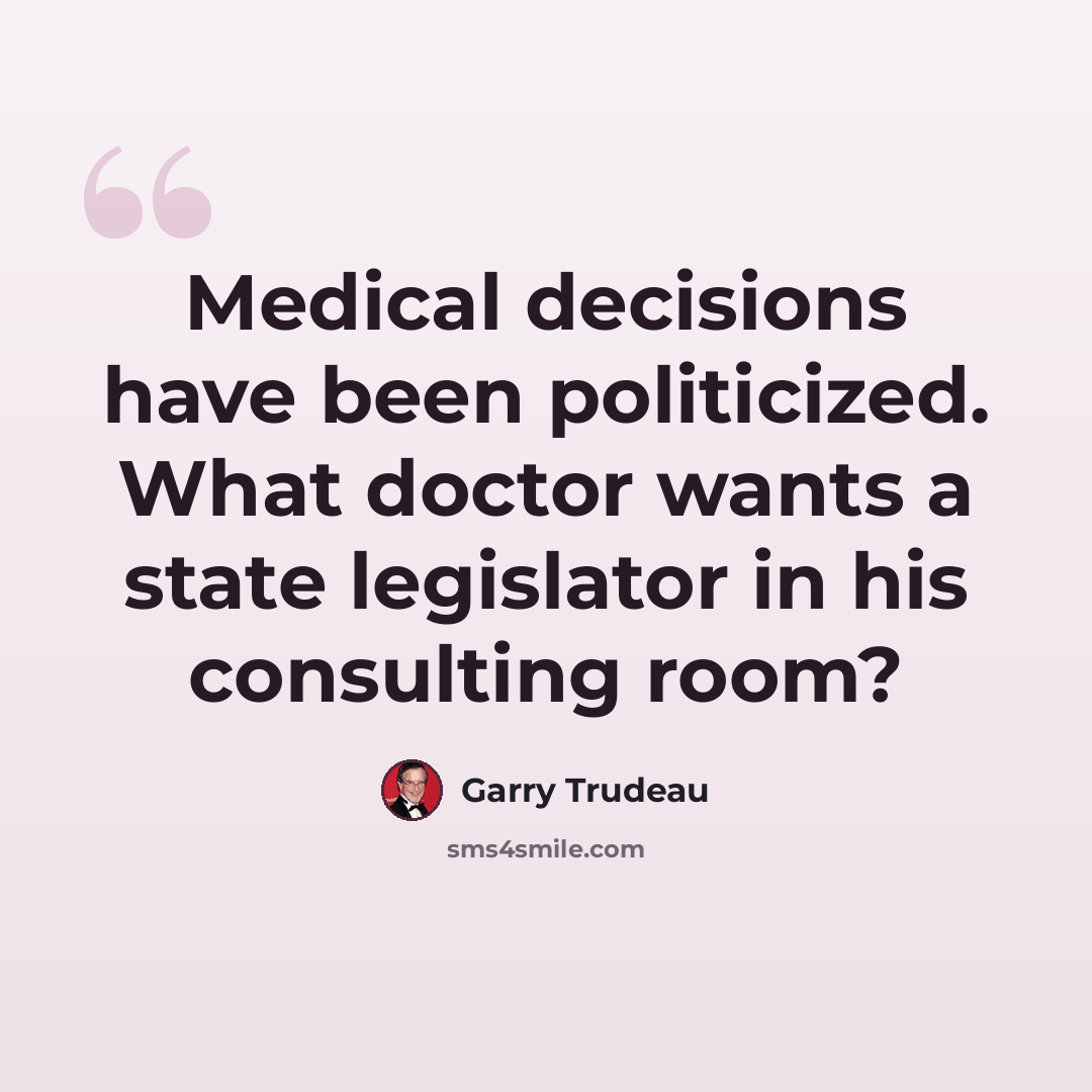 “Medical decisions have been politicized. What doctor wants a state legislator in his consulting room?” quote by Garry Trudeau