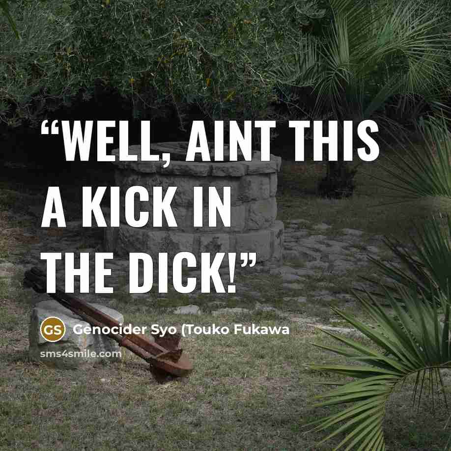 “Well, aint this a kick in the dick!” quote by Genocider Syo (Touko Fukawa