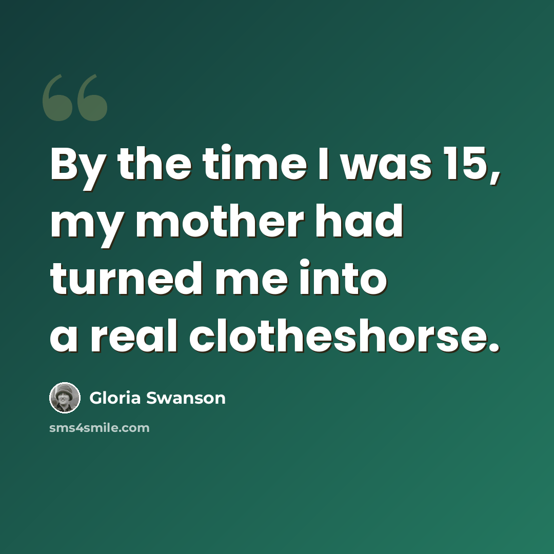 “By the time I was 15, my mother had turned me into a real clotheshorse.” quote by Gloria Swanson