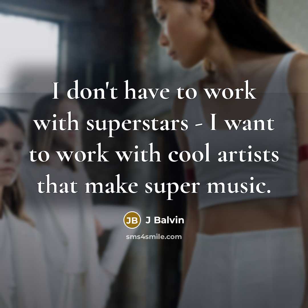 “I don't have to work with superstars - I want to work with cool artists that make super music.” quote by J Balvin