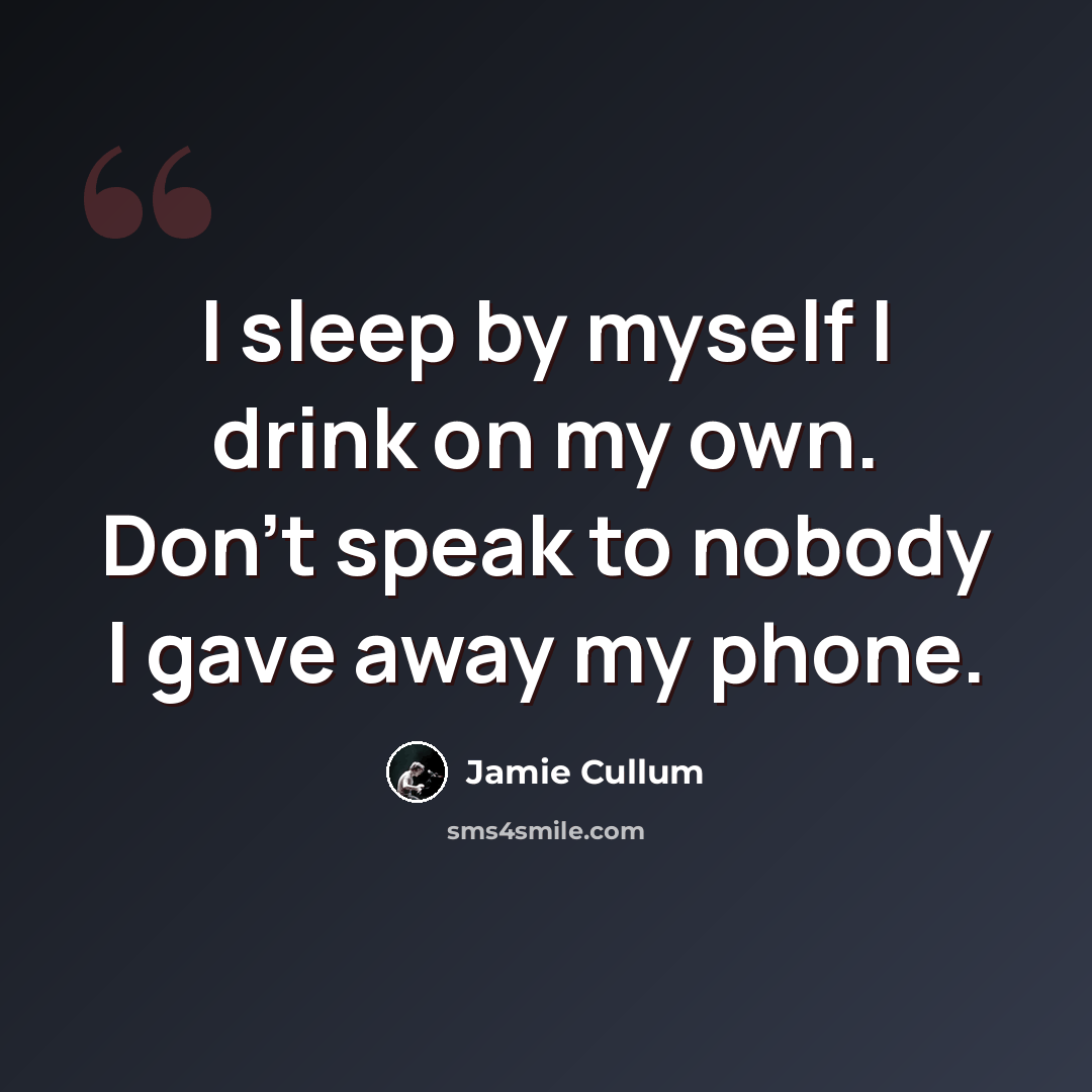 “I sleep by myself I drink on my own. Don't speak to nobody I gave away my phone.” quote by Jamie Cullum