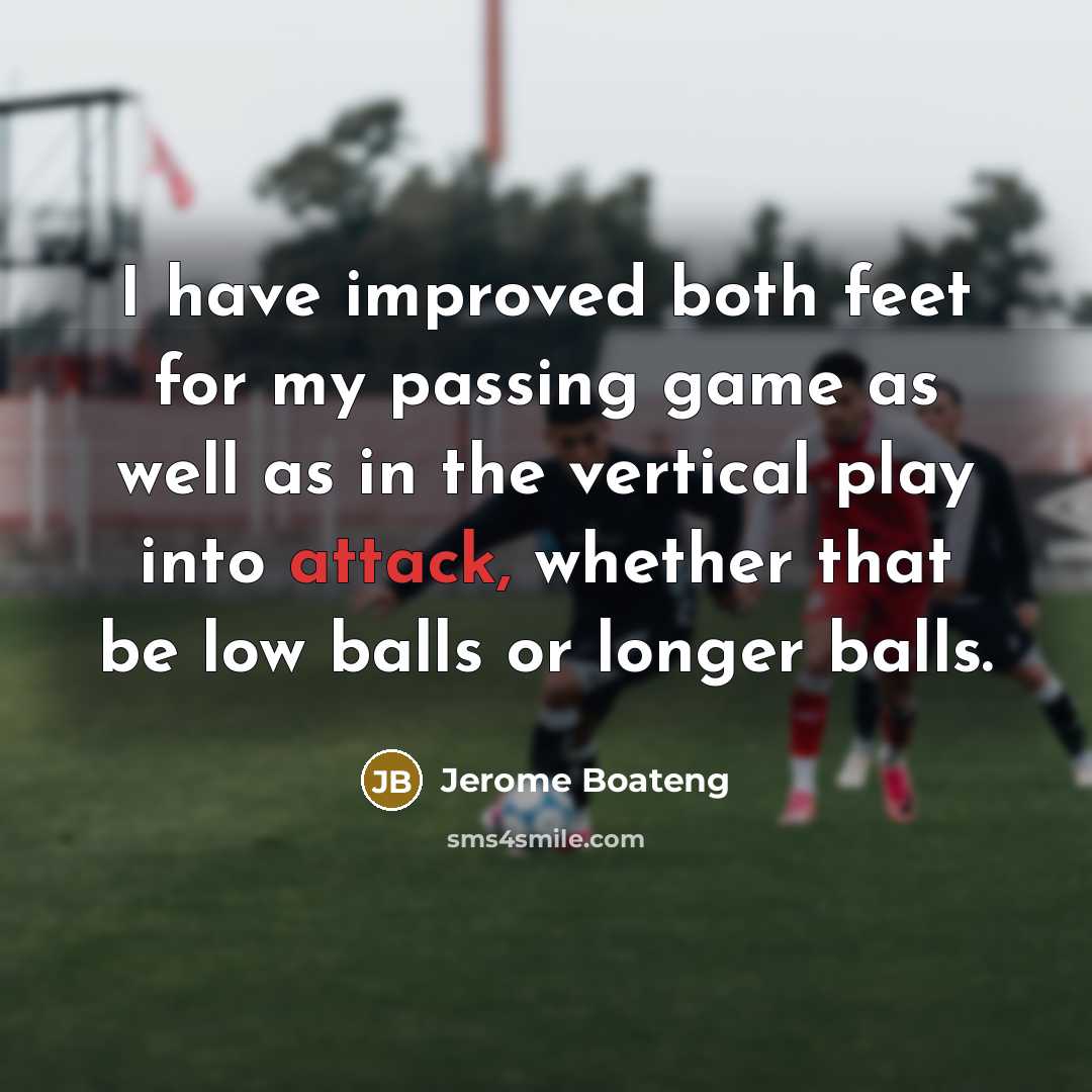 “I have improved both feet for my passing game as well as in the vertical play into attack, whether that be low balls or longer balls.” quote by Jerome Boateng