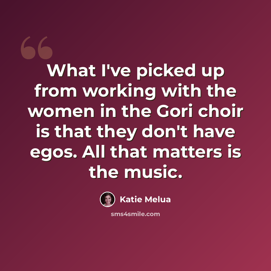 “What I've picked up from working with the women in the Gori choir is that they don't have egos. All that matters is the music.” quote by Katie Melua