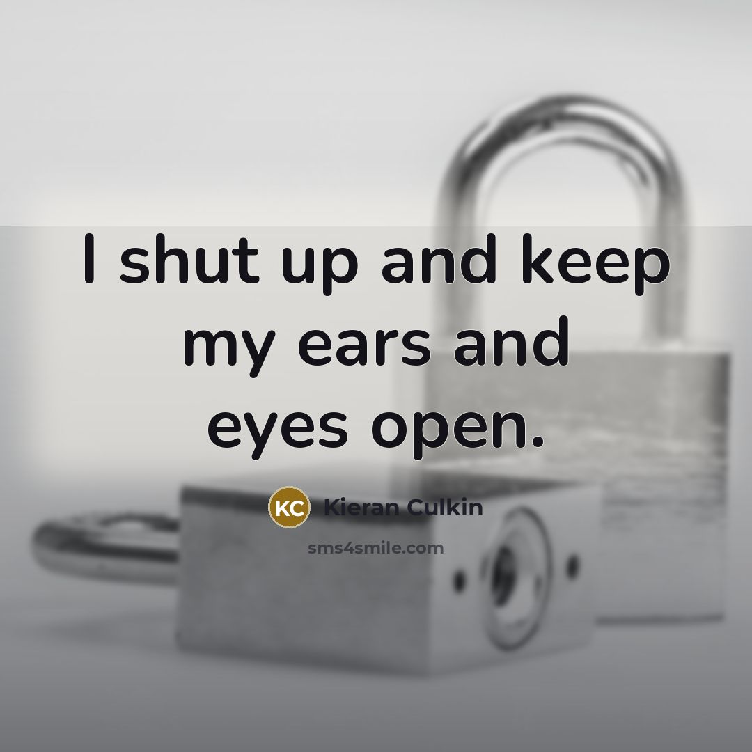 “I shut up and keep my ears and eyes open.” quote by Kieran Culkin