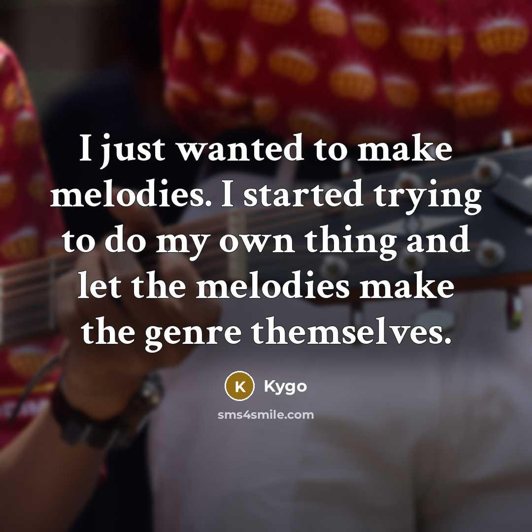 “I just wanted to make melodies. I started trying to do my own thing and let the melodies make the genre themselves.” quote by Kygo