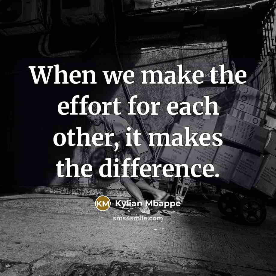 “When we make the effort for each other, it makes the difference.” quote by Kylian Mbappe