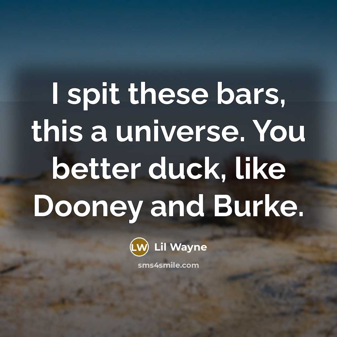 “I spit these bars, this a universe. You better duck, like Dooney and Burke.” quote by Lil Wayne