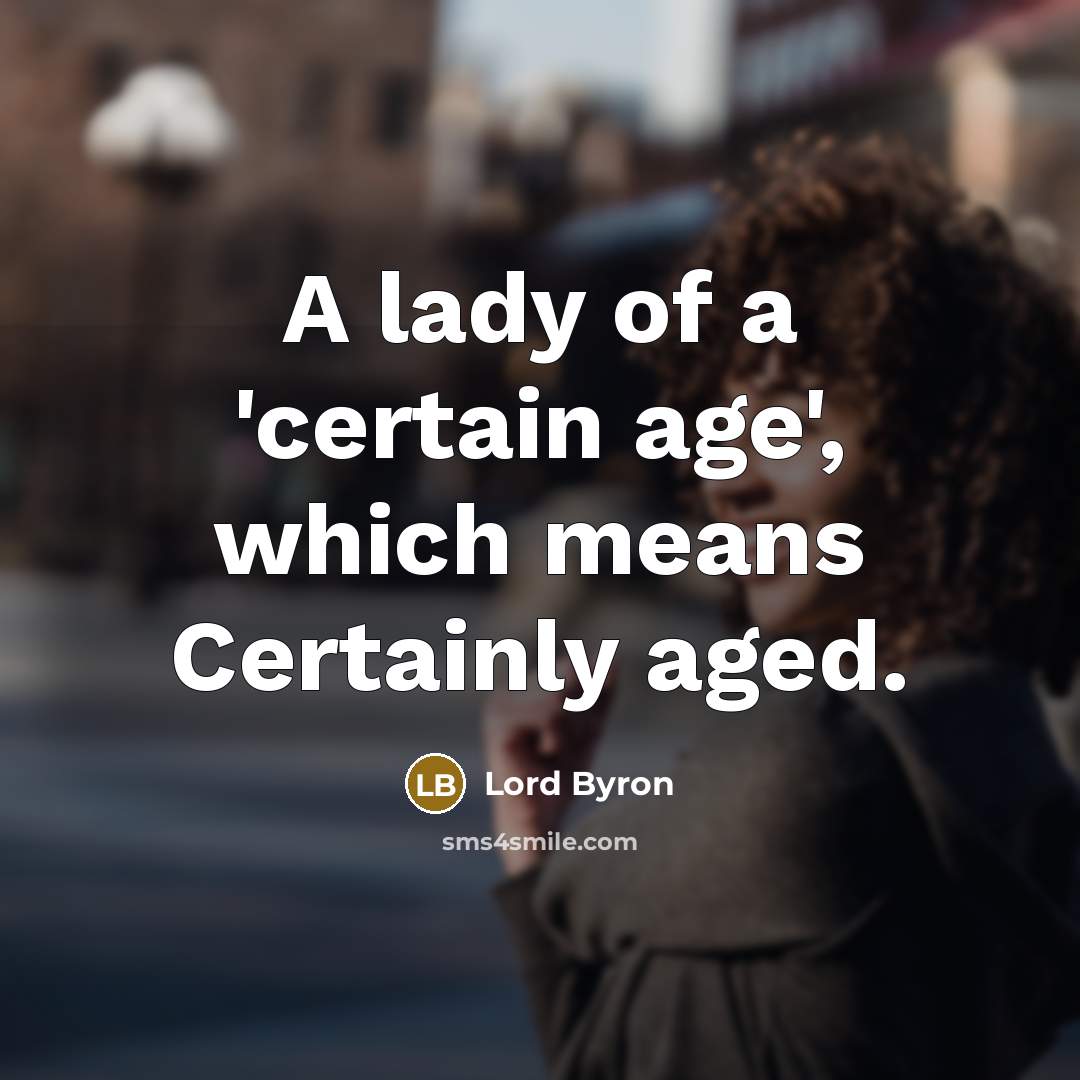 “A lady of a 'certain age', which means Certainly aged.” quote by Lord Byron