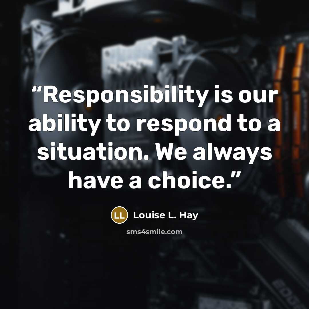 “Responsibility is our ability to respond to a situation. We always have a choice.” quote by Louise L. Hay
