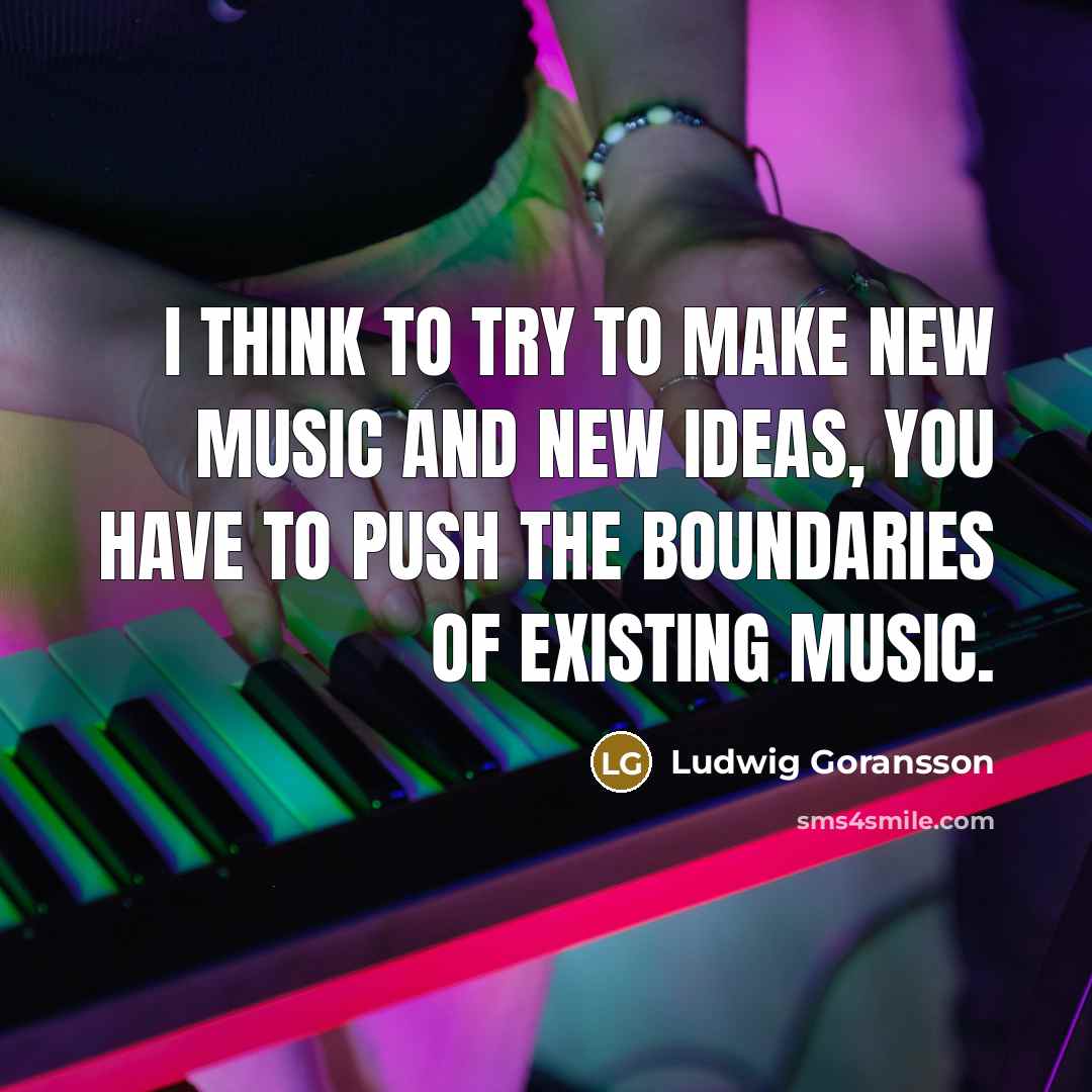 “I think to try to make new music and new ideas, you have to push the boundaries of existing music.” quote by Ludwig Goransson