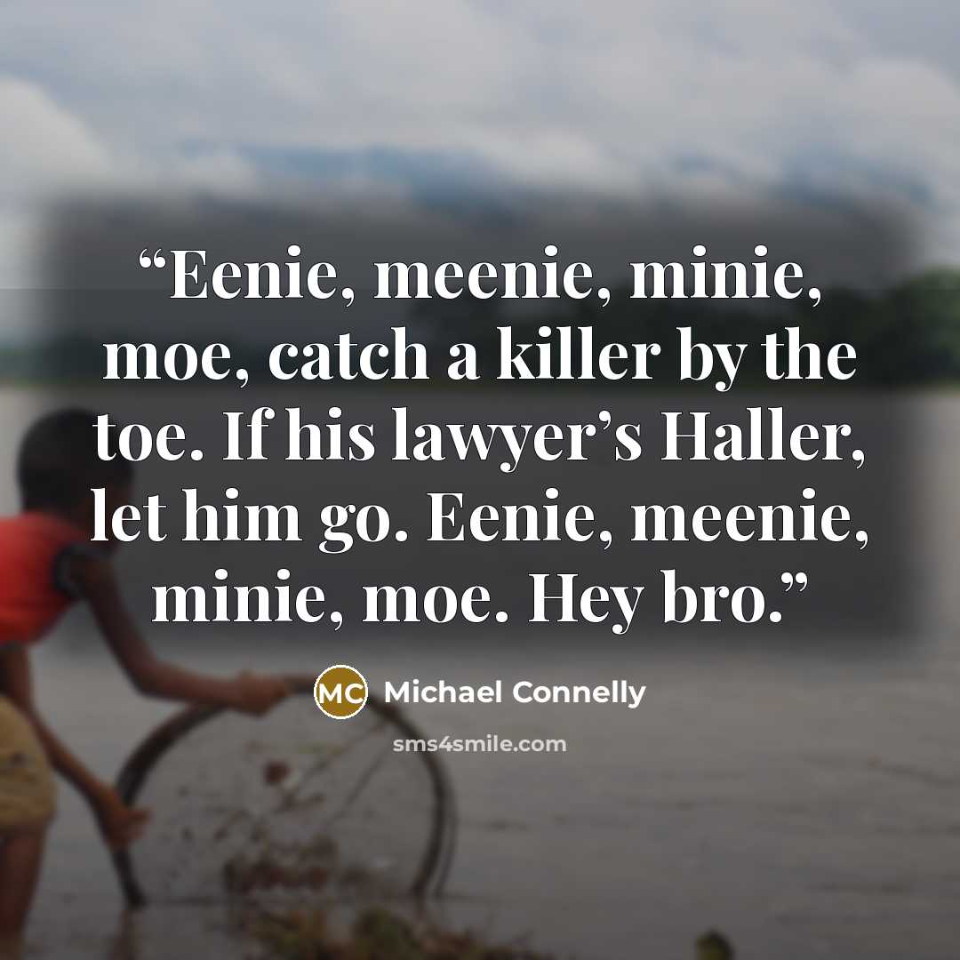 “Eenie, meenie, minie, moe, catch a killer by the toe. If his lawyer’s Haller, let him go. Eenie, meenie, minie, moe. Hey bro.” quote by Michael Connelly