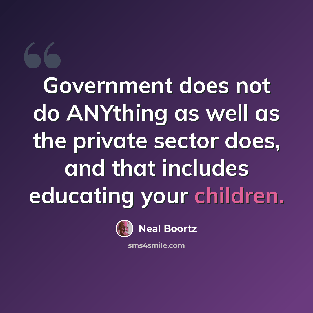 “Government does not do ANYthing as well as the private sector does, and that includes educating your children.” quote by Neal Boortz