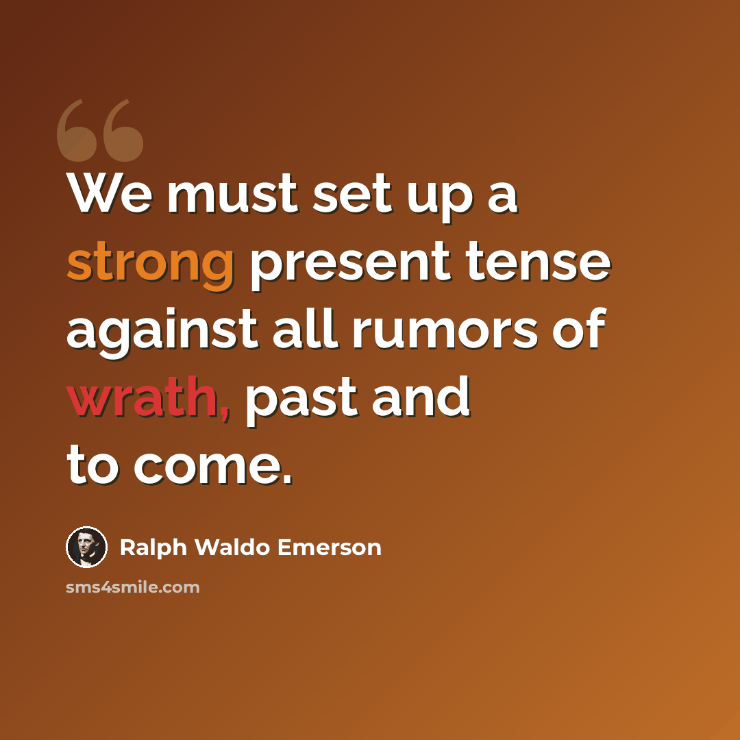 “We must set up a strong present tense against all rumors of wrath, past and to come.” quote by Ralph Waldo Emerson