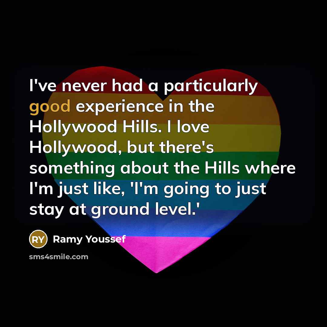 “I've never had a particularly good experience in the Hollywood Hills. I love Hollywood, but there's something about the Hills where I'm just like, 'I'm going to just stay at ground level.'” quote by Ramy Youssef