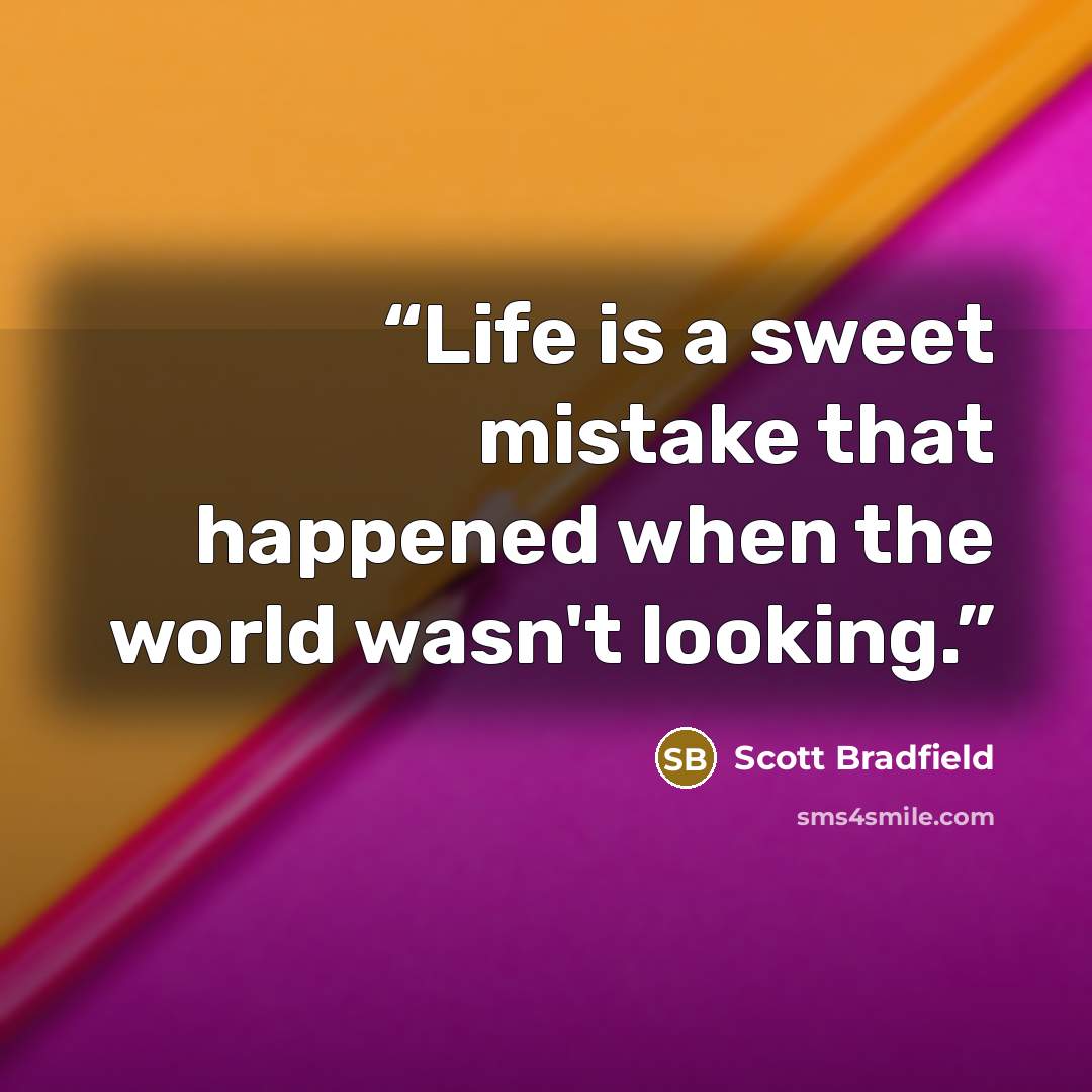 “Life is a sweet mistake that happened when the world wasn't looking.” quote by Scott Bradfield